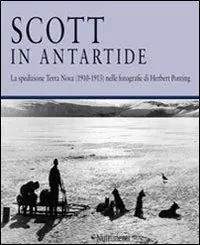 Quantità Limitata Scott in Antartide. La spedizione Terra Nova (1910-1913) nelle fotografie di Herbert Ponting. Ediz. illustrata