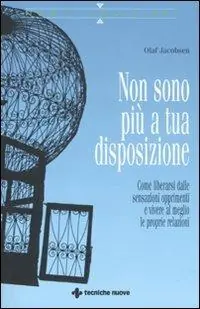 Acquista Ora Non sono più a tua disposizione. Come liberarsi dalle sensazioni opprimenti e vivere al meglio le proprie relazioni