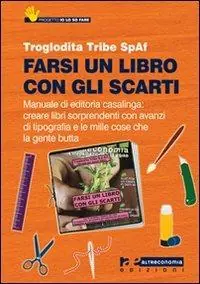 Offerta Lampo Farsi un libro con gli scarti. Manuale di editoria casalinga creare libri sorprendenti con avanzi di tipografia e con le mille cose che la gente butta