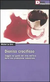 Affare Dioniso crocefisso. Saggio sul gusto del vino nell‘epoca della sua produzione industriale