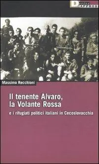 Il tenente Alvaro, la Volante Rossa e i rifugiati politici italiani in Cecoslovacchia Reso Gratuito