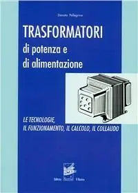 Trasformatori di potenza e di alimentazione. Le tecnologie, il funzionamento, il calcolo, il collaudo Di Tendenza
