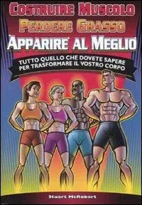 Costruire muscolo, perdere grasso, apparire al meglio. Tutto quello che dovete sapere per trasformare il vostro corpo. Ediz. illustrata Scelto Dai Clienti
