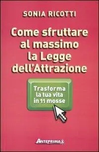 Come sfruttare al massimo la legge dell‘attrazione. Trasforma la tua vita in 11 mosse Novità