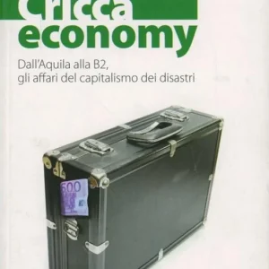 Cricca economy. Dall‘Aquila alla B2, gli affari del capitalismo dei disastri Non Perdere
