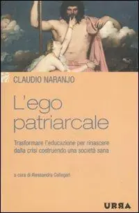 L‘ego patriarcale. Trasformare l‘educazione per rinascere dalla crisi costruendo una società sana Prezzo Conveniente