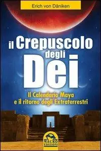 Il crepuscolo degli dei. Il calendario Maya e il ritorno degli extraterresti Offerta Lampo